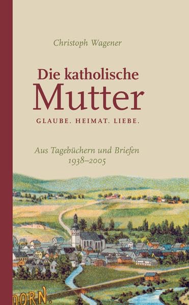 DIE KATHOLISCHE MUTTER: GLAUBE. HEIMAT. LIEBE. - Wagener, Christoph book