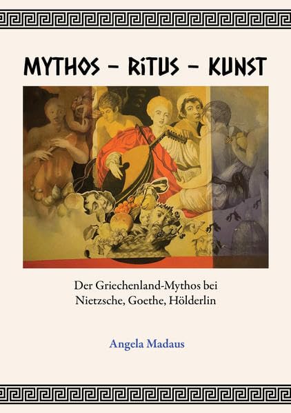 Mythos - Ritus - Kunst: Der Griechenland-Mythos bei Nietzsche, Goethe, Hölderlin Philosophy