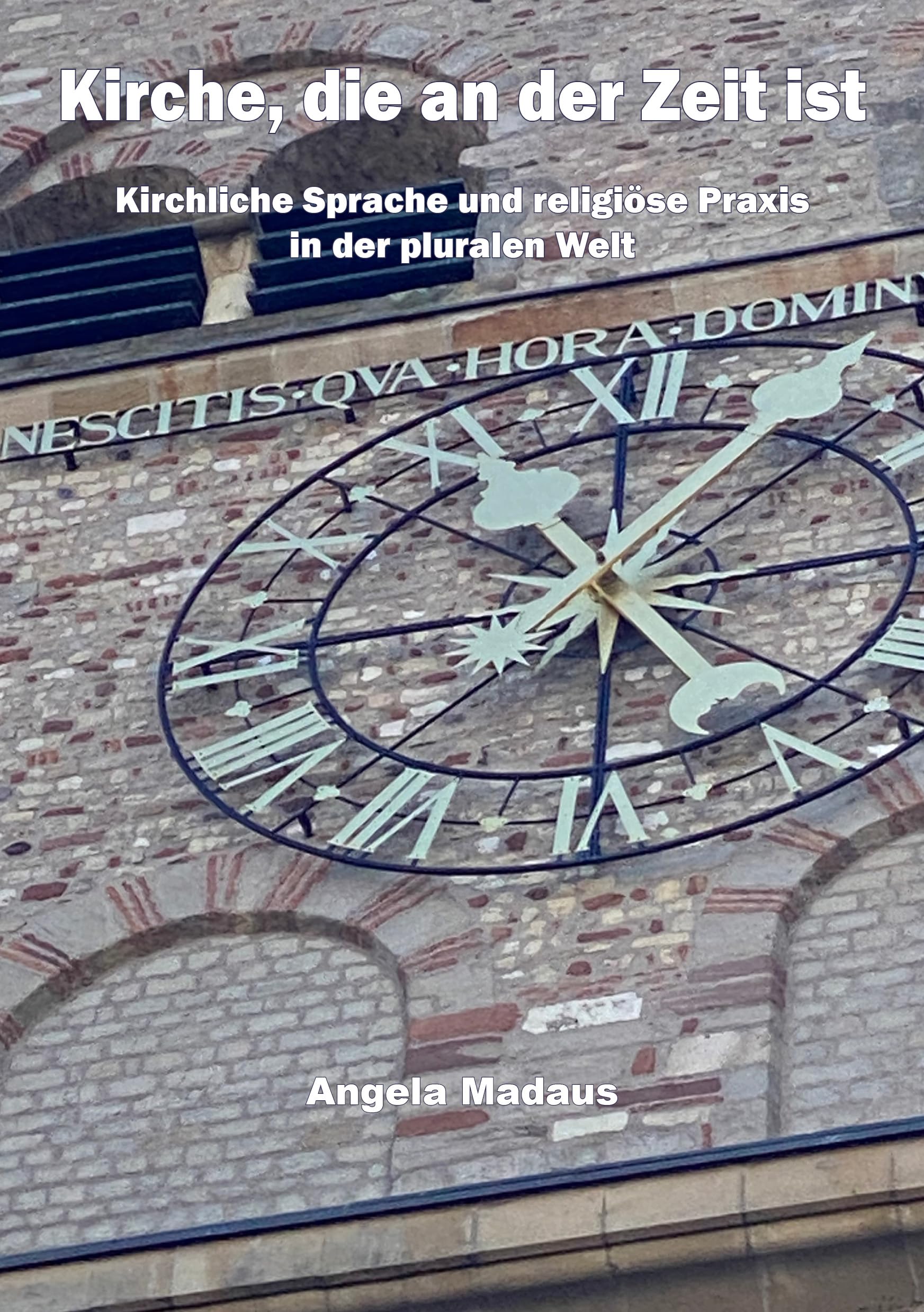 Kirche, die an der Zeit ist: Kirchliche Sprache und religiöse Praxis in der pluralen Welt Madaus, Angela Philosophy
