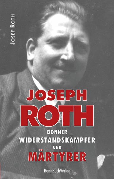 Joseph Roth (1896-1945): Bonner Widersandskämpfer und Märtyrer Memories