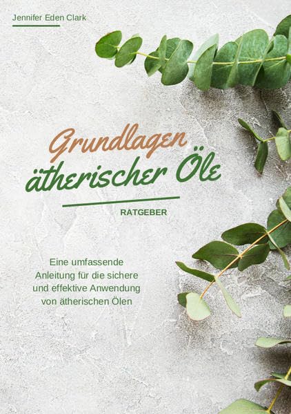 Grundlagen ätherischer Öle: Eine umfassende Anleitung für die sichere und effektive Anwendung von ätherischen Ölen Health, Nutrition & Fitness