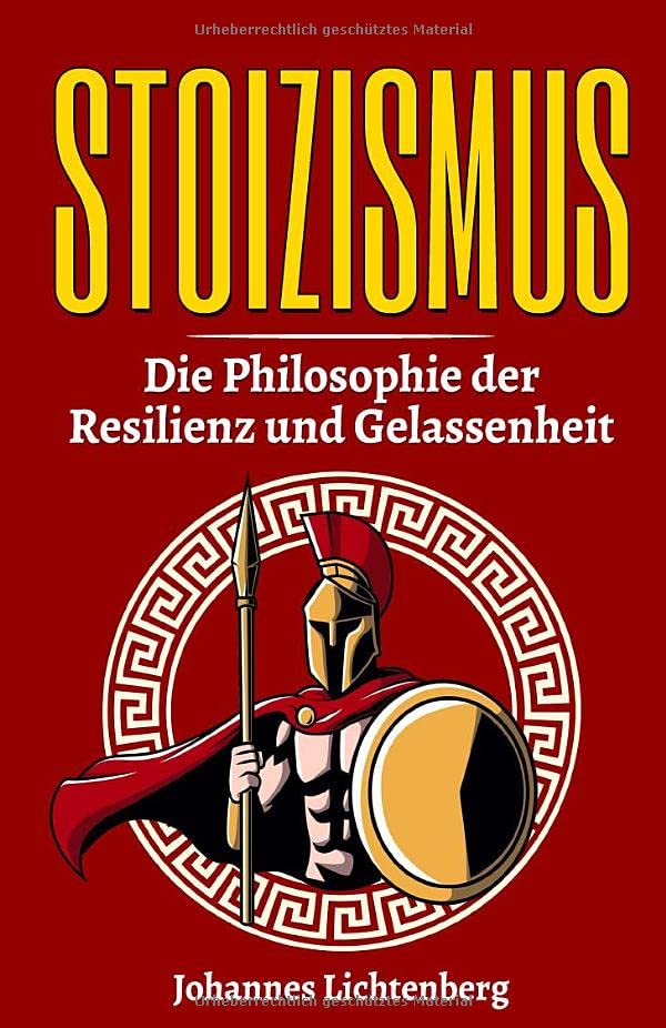 STOIZISMUS - Die Philosophie der Resilienz und Gelassenheit: Wie du die Lehre der Stoa im Alltag verwendest, gezielt deine Resilienz erhöhst, Gelassenheit lernst und deine Emotionen kontrollierst. Philosophy