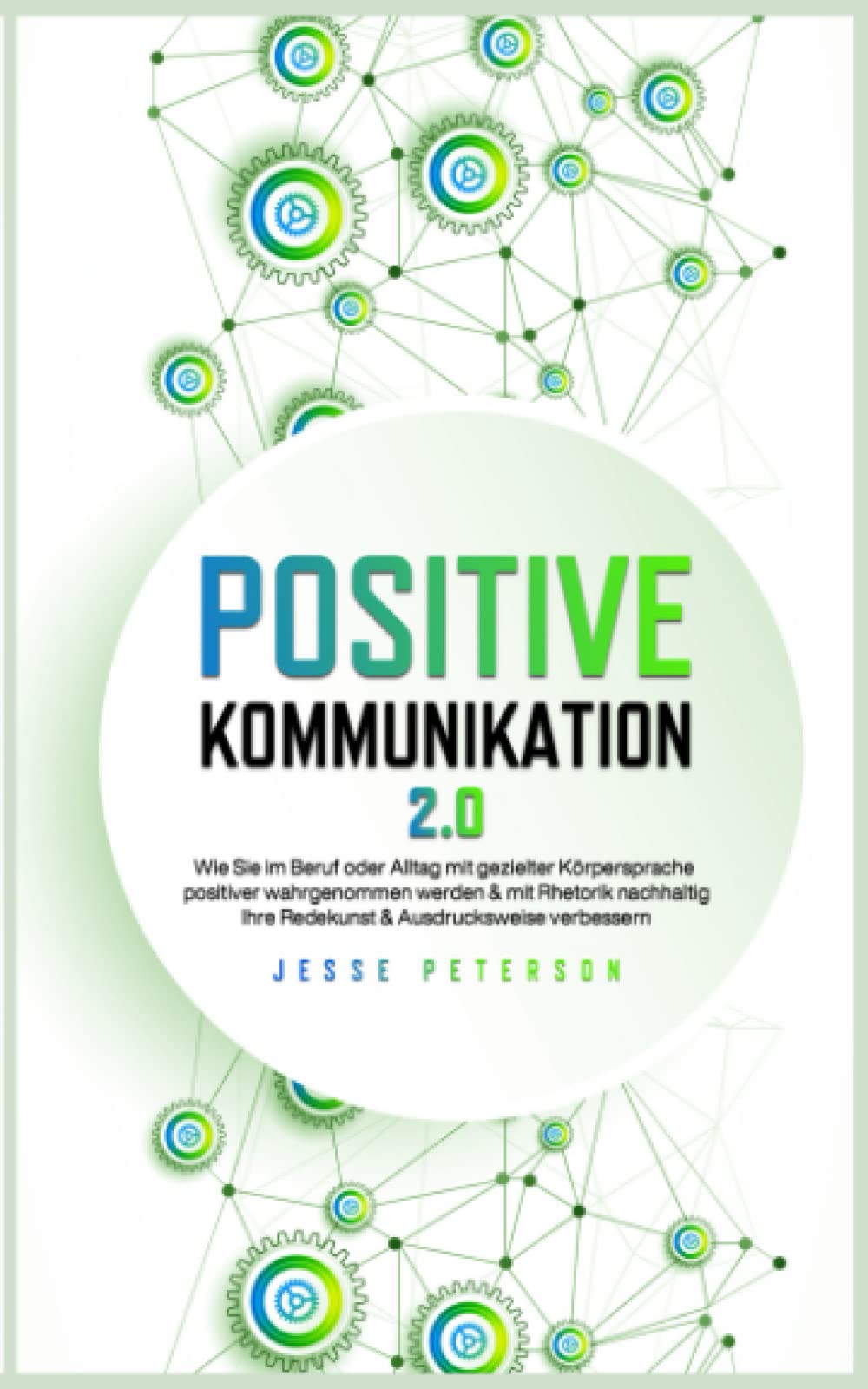 Positive Kommunikation 2.0: Wie Sie im Beruf oder Alltag mit gezielter Körpersprache positiver wahrgenommen werden & mit Rhetorik nachhaltig Ihre ... Kommunikation Körpersprache Rhetorik, Band 1) Business, Finance & Career