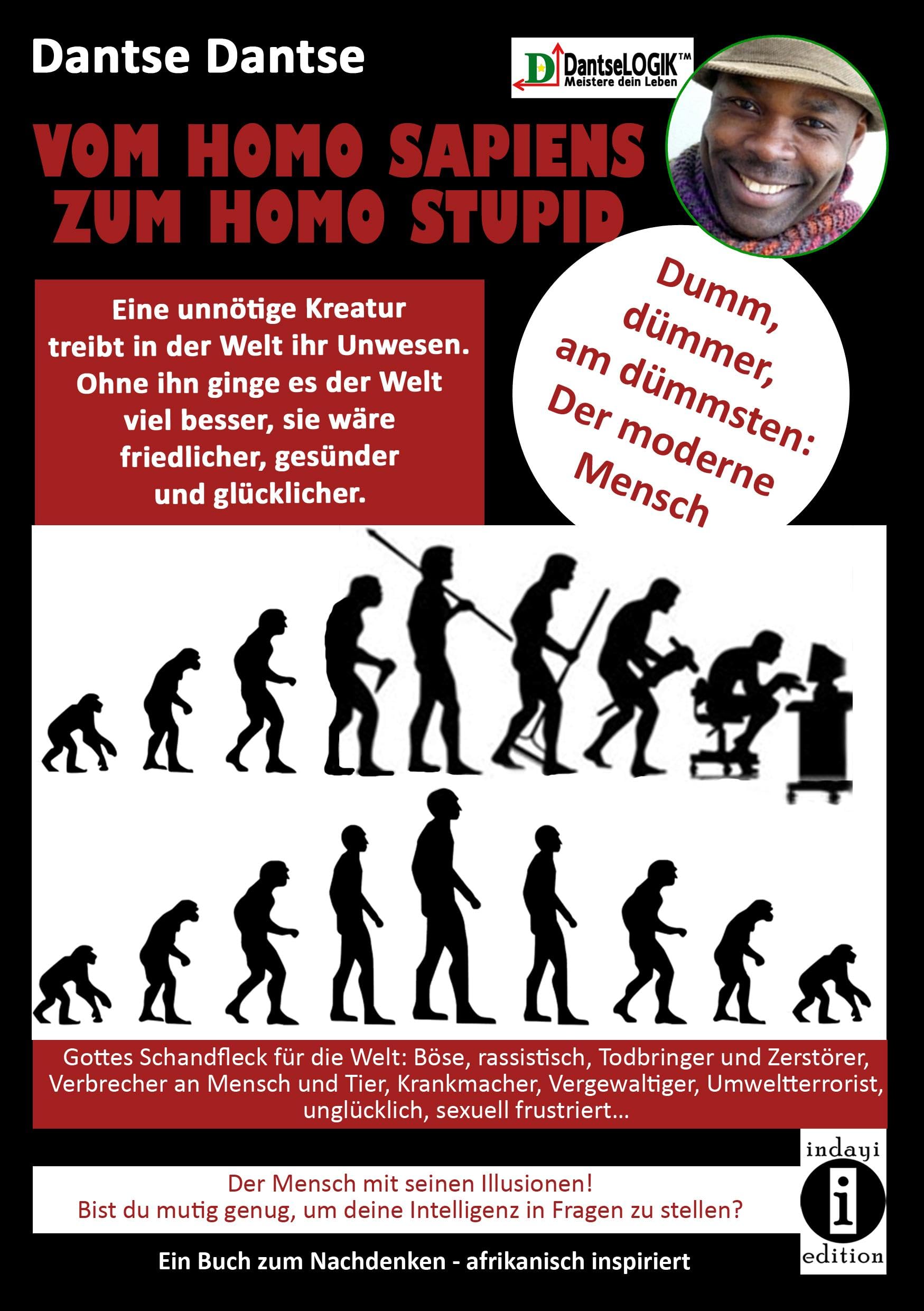 VOM HOMOSAPIENS ZUM HOMOSTUPID - dumm, dümmer, am dümmsten - der moderne Mensch: Eine unnötige Kreatur treibt in der Welt ihr Unwesen, der Mensch, ... Verbrecher an Mensch und Tier Social Sciences
