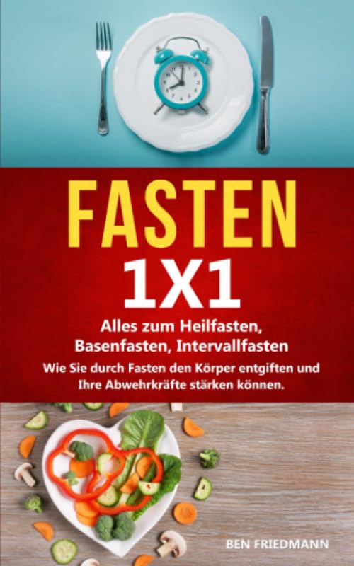 FASTEN 1X1: Alles zum Heilfasten, Basenfasten, Intervallfasten. Wie Sie durch Fasten den Körper entgiften, Ihre Abwehrkräfte stärken, gesünder werden und ein erfüllendes Leben erreichen können! Health, Nutrition & Fitness