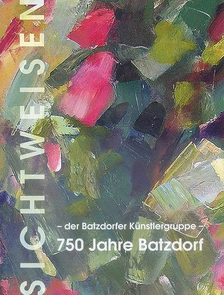 Sichtweisen – der Künstlergruppe Batzdorf –: 750 Jahre Batzdorf Arts & Music