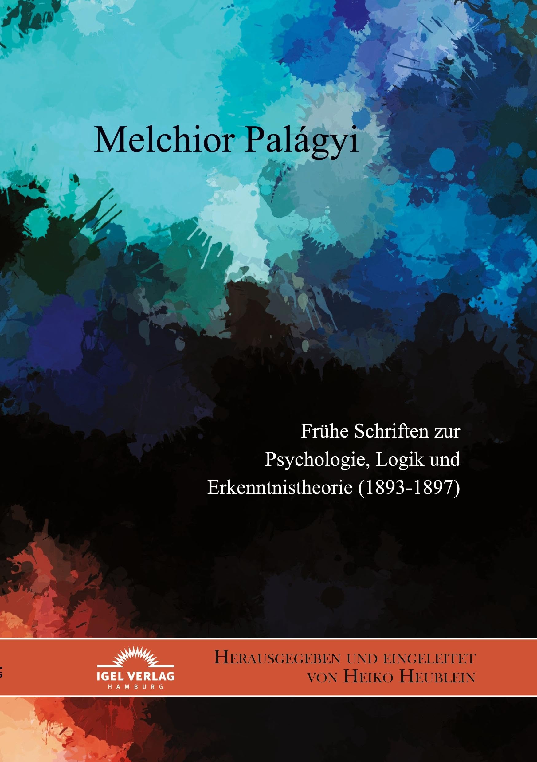 Melchior Palágyi. Frühe Schriften zur Psychologie, Logik und Erkenntnistheorie (1893-1897): Herausgegeben und eingeleitet von Heiko Heublein Philosophy