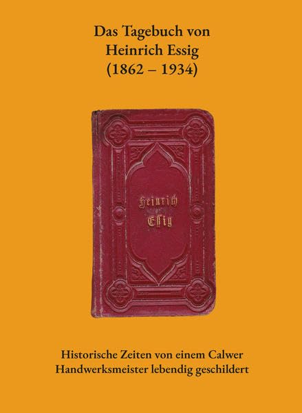 Das Tagebuch von Heinrich Essig (1862–1934): Historische Zeiten von einem Calwer Handwerksmeister lebendig geschildert Art & Literature