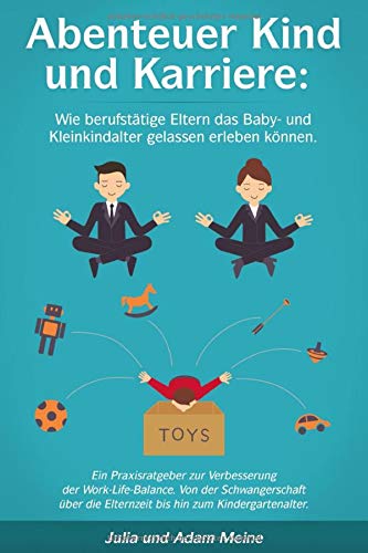 Abenteuer Kind und Karriere: Wie berufstätige Eltern das Baby- und Kleinkindalter gelassen erleben können.: Ein Praxisratgeber zur Verbesserung der Work-Life-Balance. Business, Finance & Career