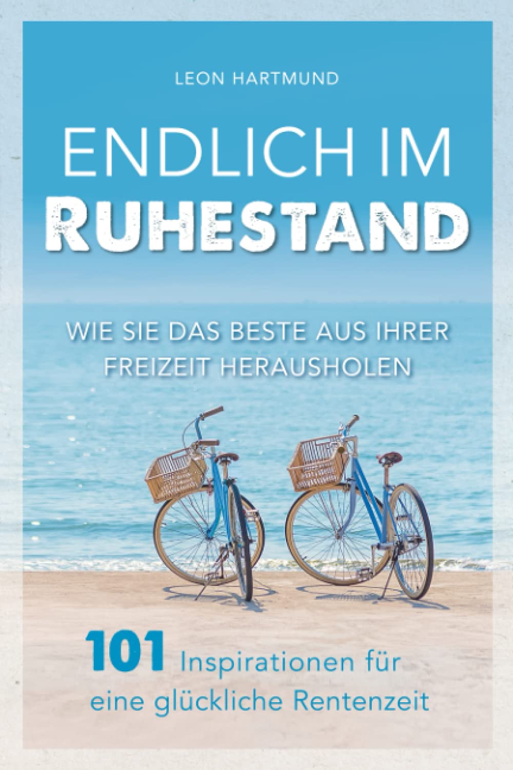 Endlich im Ruhestand: Wie Sie das Beste aus Ihrer Freizeit herausholen - 101 Inspirationen für eine glückliche Rentenzeit Business, Finance & Career