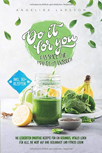 Do it for you! - Das Smoothie-Maker-Praxisbuch: Die leckersten Smoothie Rezepte für ein gesundes, vitales Leben - Für alle, die Wert auf ihre Gesundheit und Fitness legen Leisure, Home & Garden
