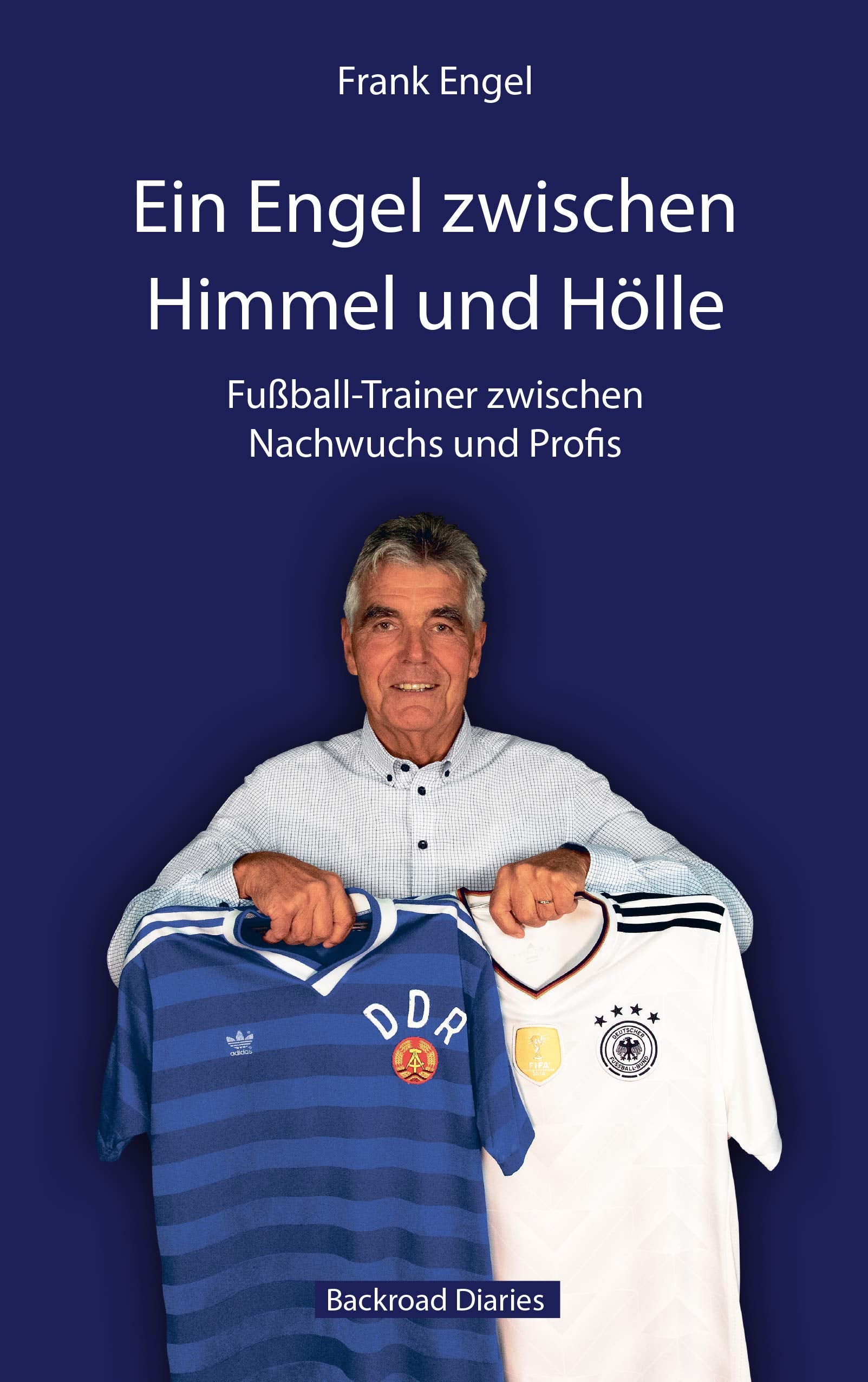 Frank Engel: Ein Engel zwischen Himmel und Hölle: Fußball-Trainer zwischen Nachwuchs und Profis Art & Literature