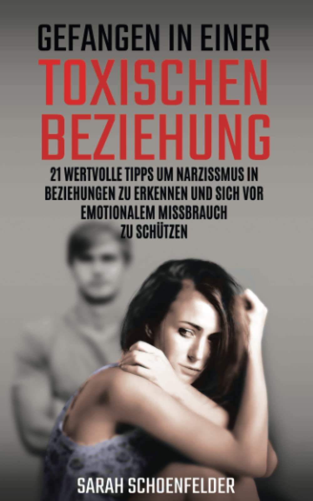 Gefangen in einer toxischen Beziehung: 21 wertvolle Tipps um Narzissmus in Beziehungen zu erkennen und sich vor emotionalem Missbrauch zu schützen. Lifestyle