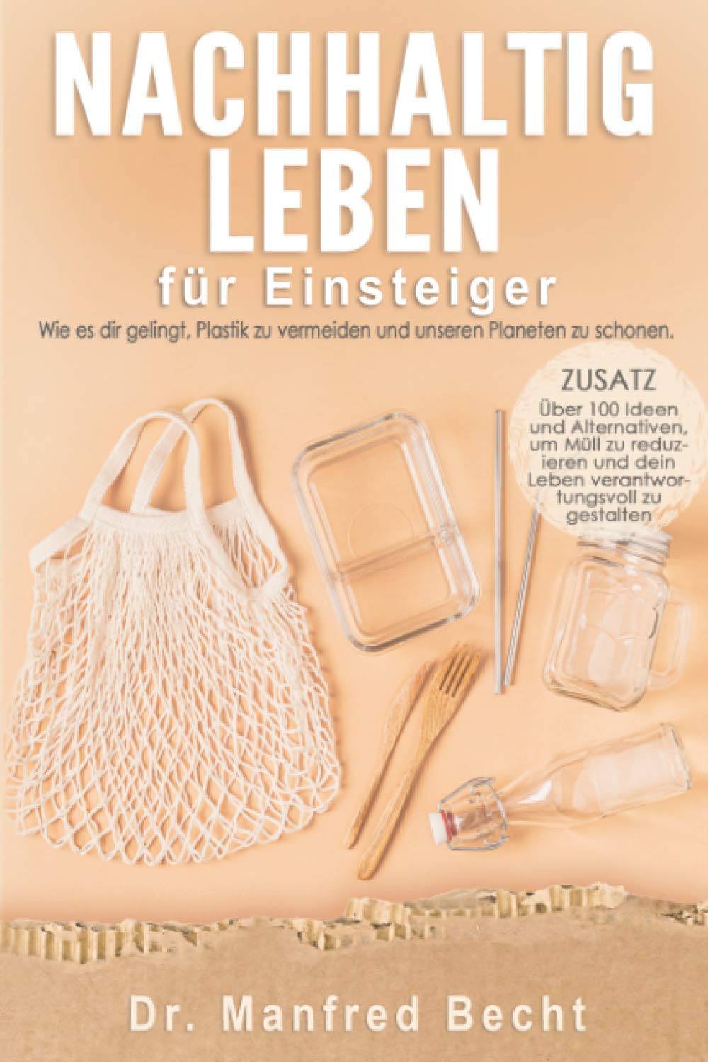 Nachhaltig leben für Einsteiger: Wie es dir gelingt, Plastik zu vermeiden und unseren Planeten zu schonen. ZUSATZ: Über 100 Ideen und Alternativen, um ... dein Leben verantwortungsvoll zu gestalten Travel Guides