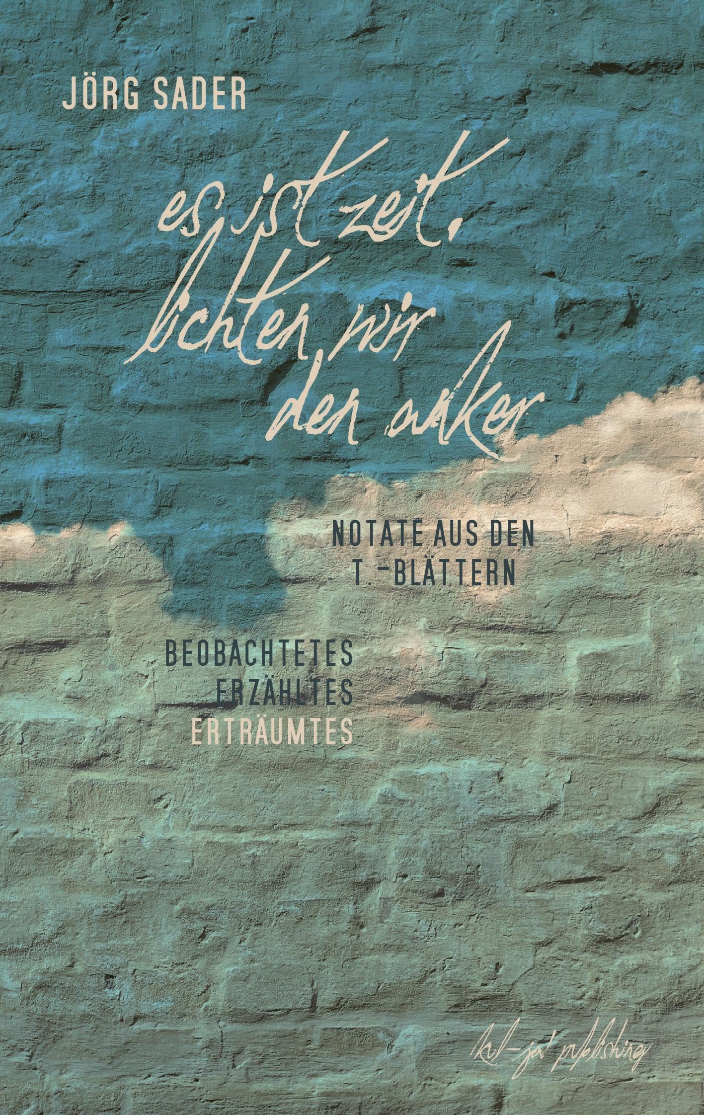 Es ist Zeit, lichten wir den Anker: Notate. Aus den T.-Blättern: Beobachtetes, Erzähltes, Erträumtes Essays & Short Stories