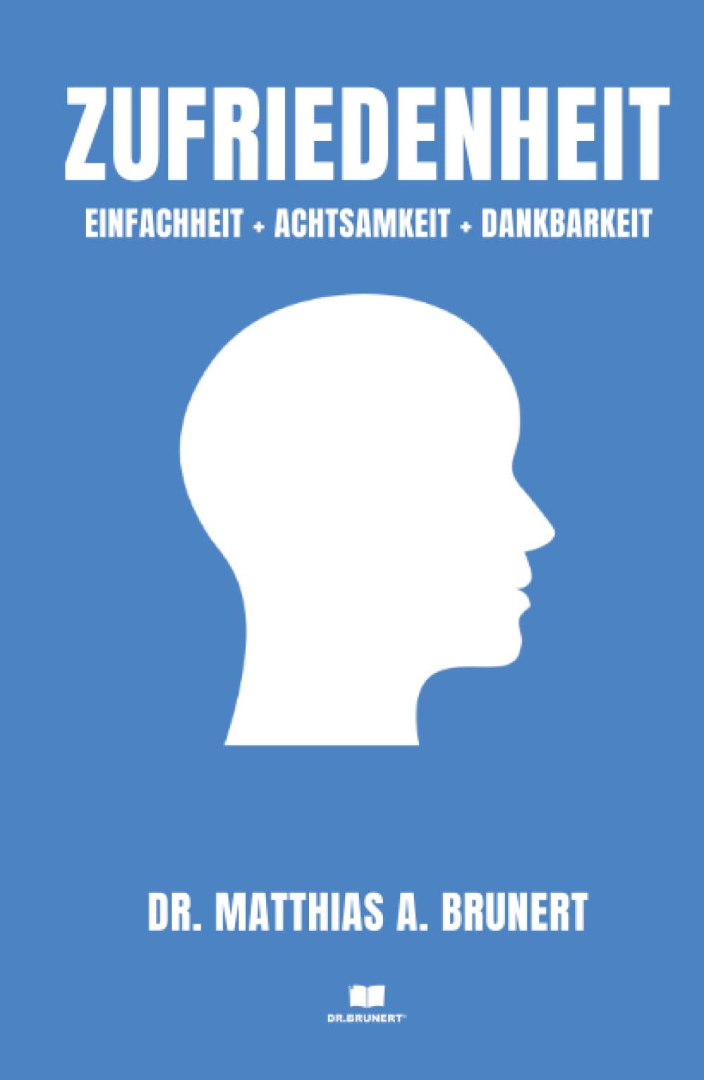 Zufriedenheit: Einfachheit + Achtsamkeit + Dankbarkeit (DR.BRUNERT®, Band 1) Lifestyle
