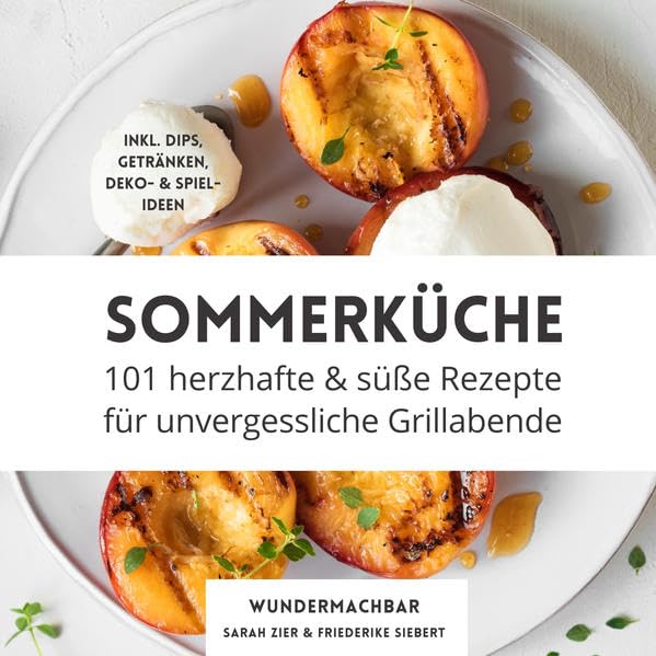 Sommerküche: 101 herzhafte und süße Rezepte für unvergessliche Grillabende - Inklusive Dips, Getränke, Deko & Spielideen Leisure, Home & Garden