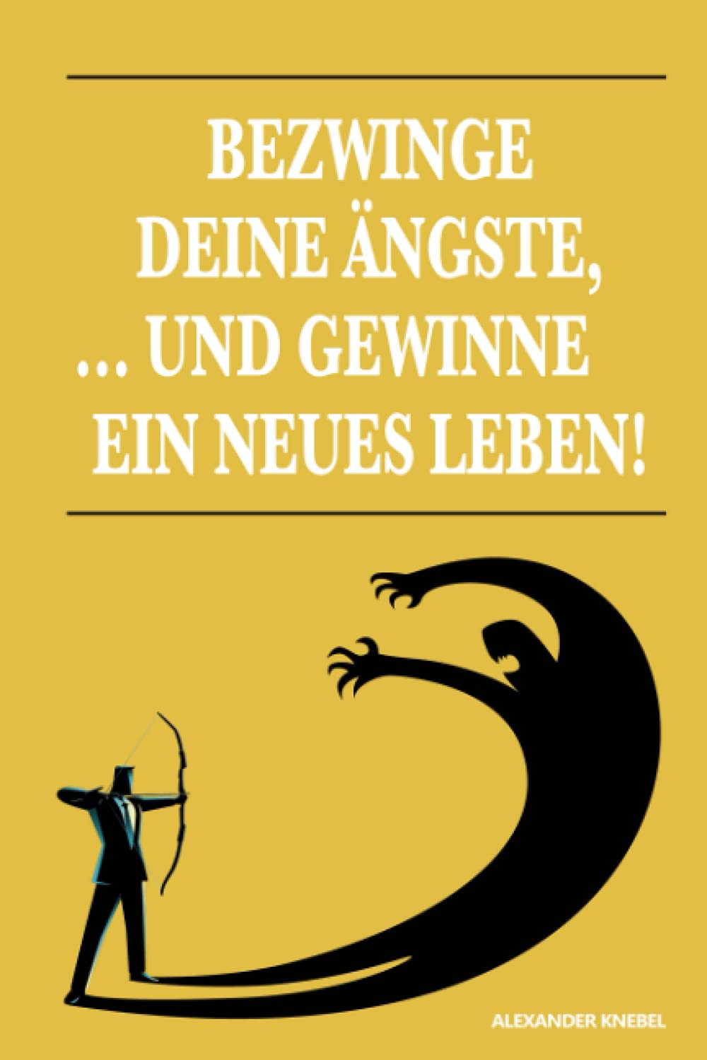 BEZWINGE DEINE ÄNGSTE, ... UND GEWINNE EIN NEUES LEBEN! Business, Finance & Career