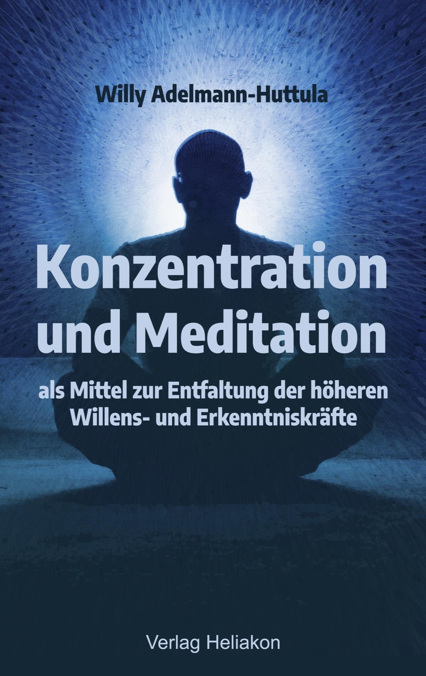 Konzentration und Meditation als Mittel zur Entfaltung der höheren Willens- und Erkenntniskräfte Religion & Esotericism