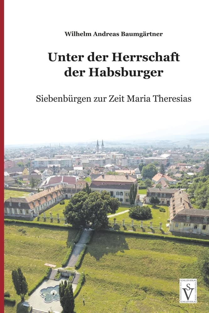Unter der Herrschaft der Habsburger: Siebenbürgen zur Zeit Maria Theresias (Die Geschichte Siebenbürgens: von Wilhelm Andreas Baumgärtner) Politics & History