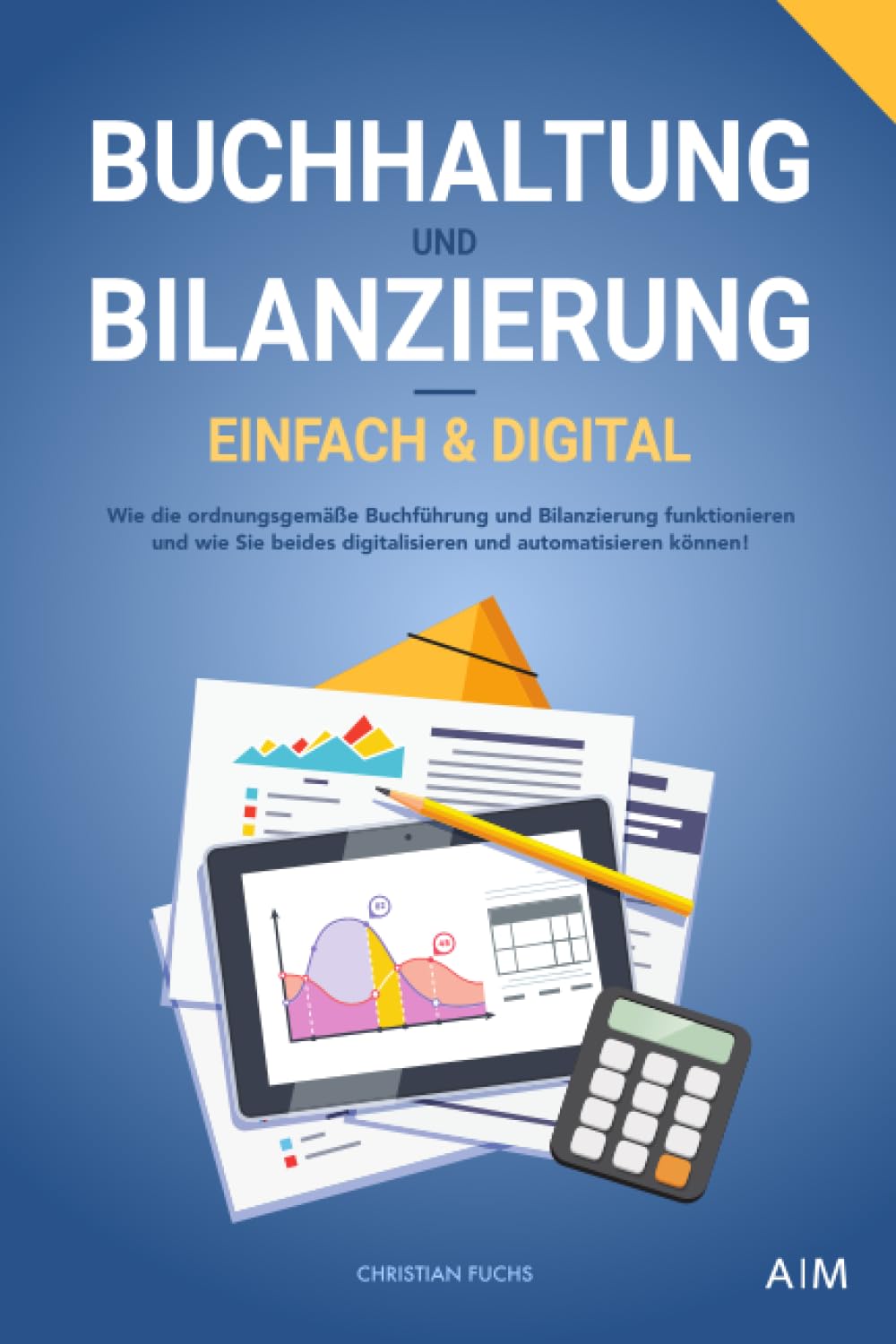 Buchhaltung und Bilanzierung – einfach & digital: Wie die ordnungsgemäße Buchführung und Bilanzierung funktionieren und wie Sie beides digitalisieren und automatisieren können! Business, Finance & Career