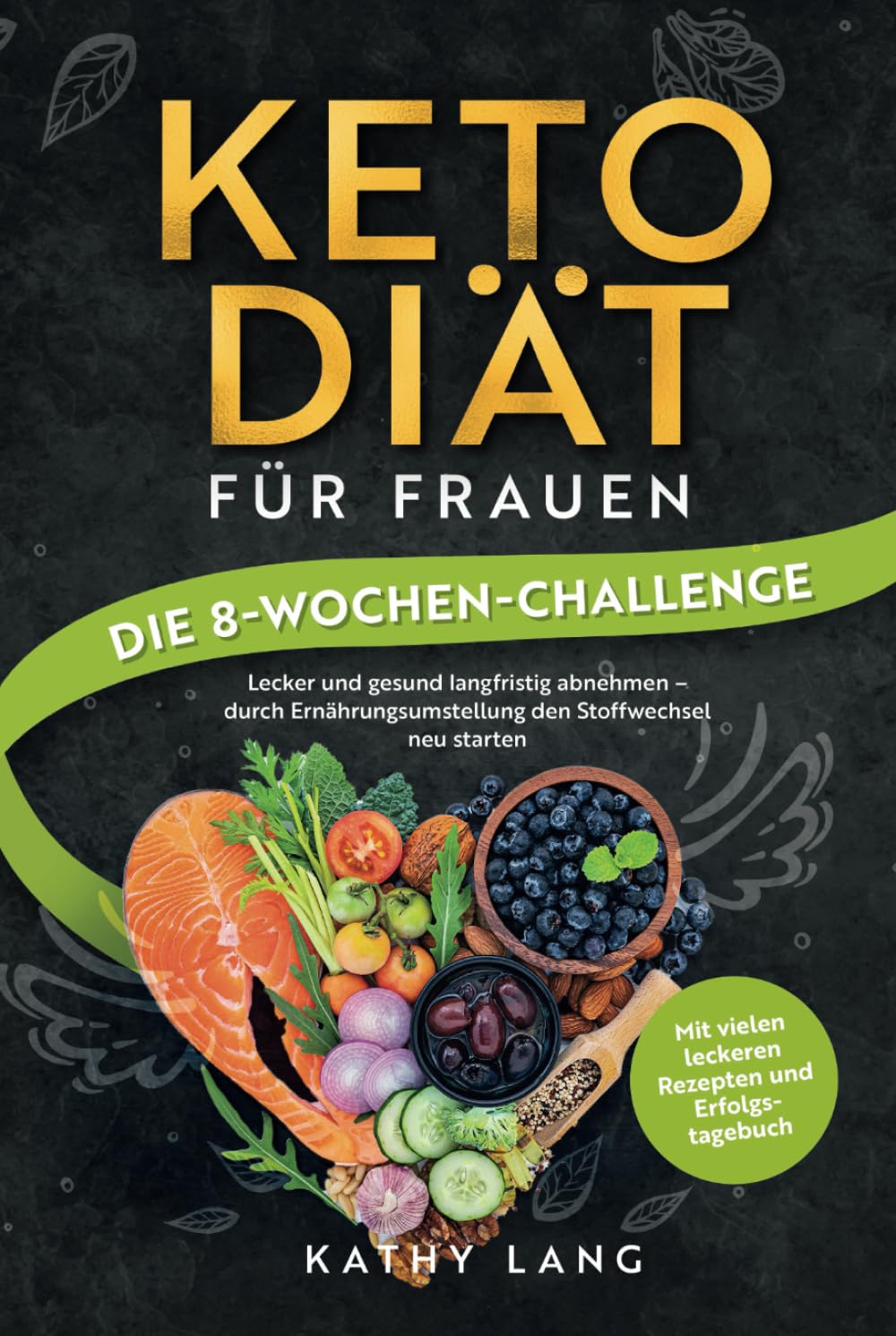 Keto-Diät für Frauen - Die 8-Wochen-Challenge: Lecker und gesund langfristig abnehmen - durch Ernährungsumstellung den Stoffwechsel neu starten - mit vielen leckeren Rezepten und Erfolgstagebuch Health, Nutrition & Fitness