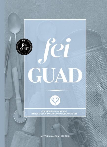 Fei Guad: Kochkultur & Mundart im Herzfleck Bayerns und rundumadum Leisure, Home & Garden