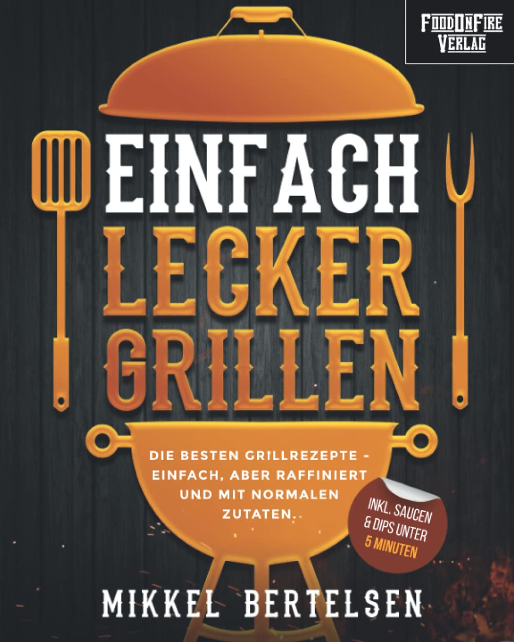 Einfach lecker grillen: Die besten Grillrezepte - einfach, aber raffiniert und mit normalen Zutaten. Für entspannte Grillabende und echte Genießer Lifestyle