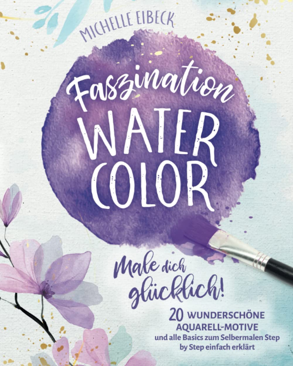 Faszination Watercolor: Male dich glücklich! 20 wunderschöne Aquarell-Motive aus der Natur und alle Basics zum Selbermalen Step by Step einfach erklärt. Inkl. vieler Tipps & Tricks Hobbies & Crafts