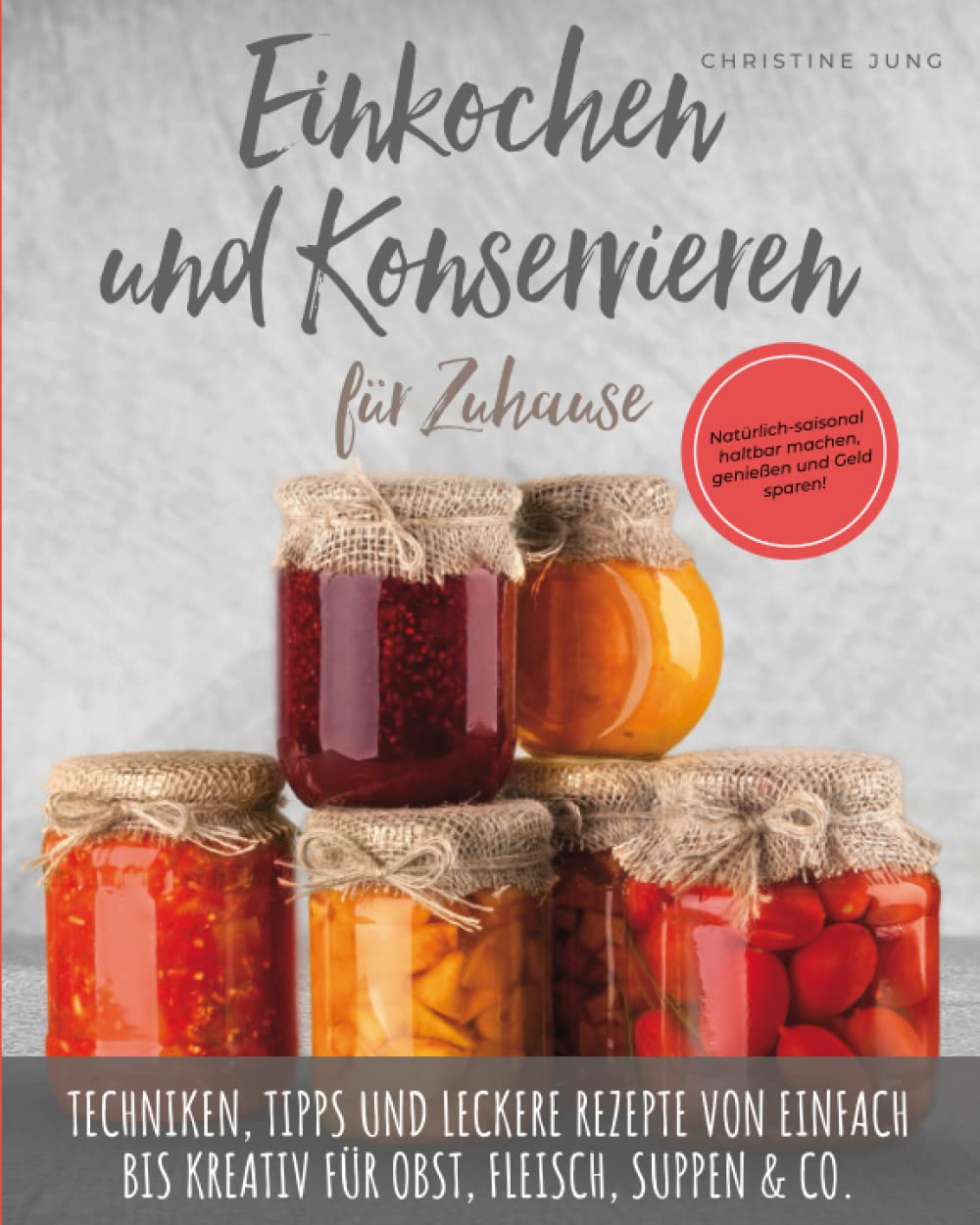 Einkochen und Konservieren für Zuhause: Natürlich-saisonal haltbar machen, genießen und Geld sparen. Techniken, Tipps und leckere Rezepte von einfach bis kreativ für Obst, Fleisch, Suppen & Co. Garden & Plants
