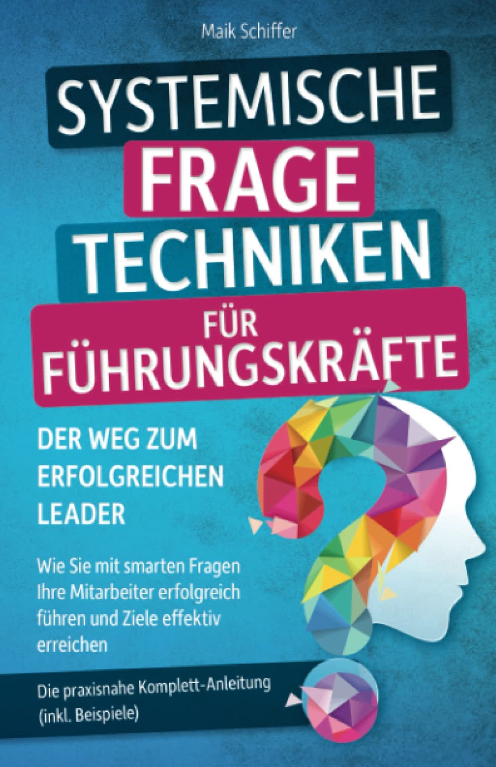 Systemische Fragetechniken für Führungskräfte – Der Weg zum erfolgreichen Leader: Wie Sie mit smarten Fragen Ihre Mitarbeiter erfolgreich führen und Ziele effektiv erreichen Business, Finance & Career