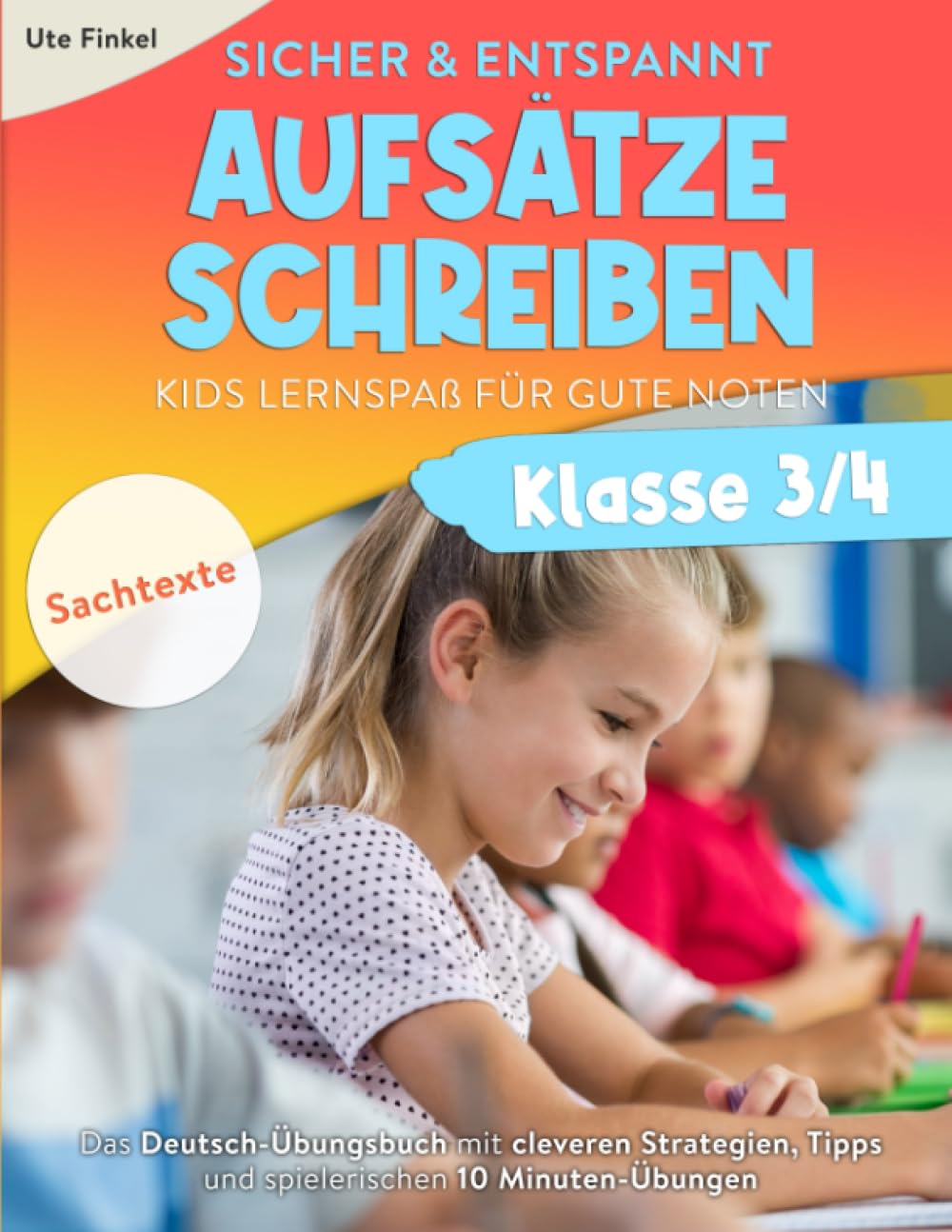 Sicher und entspannt Aufsätze schreiben Klasse 3/4 – Kids Lernspaß für gute Noten: Das Deutsch-Übungsbuch mit cleveren Strategien, Tipps und spielerischen 10 Minuten-Übungen | Teil 1: Sachtexte Essays & Short Stories