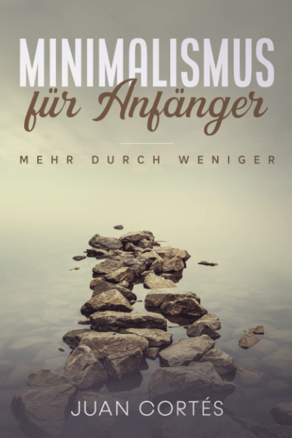 Minimalismus für Anfänger – mehr durch weniger: Wie Sie mithilfe des Minimalismus mehr Geld und Zeit haben können, Ordnung in Ihrem Leben schaffen, einfach und sorglos leben und glücklicher werden Business & Technology