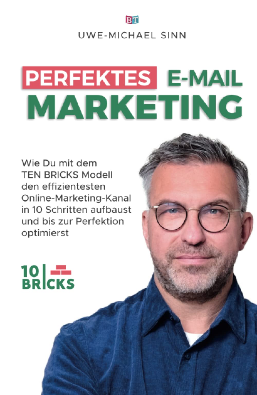 Perfektes E-Mail-Marketing: Wie du mit dem TEN BRICKS Modell den effizientesten Online-Marketing-Kanal in 10 Schritten aufbaust und bis zur Perfektion optimierst Business, Finance & Career