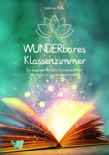 WUNDERBARES Klassenzimmer: Ein Begleiter für dich als Lehrkraft auf der Reise zu deinem wahren ICH Lifestyle