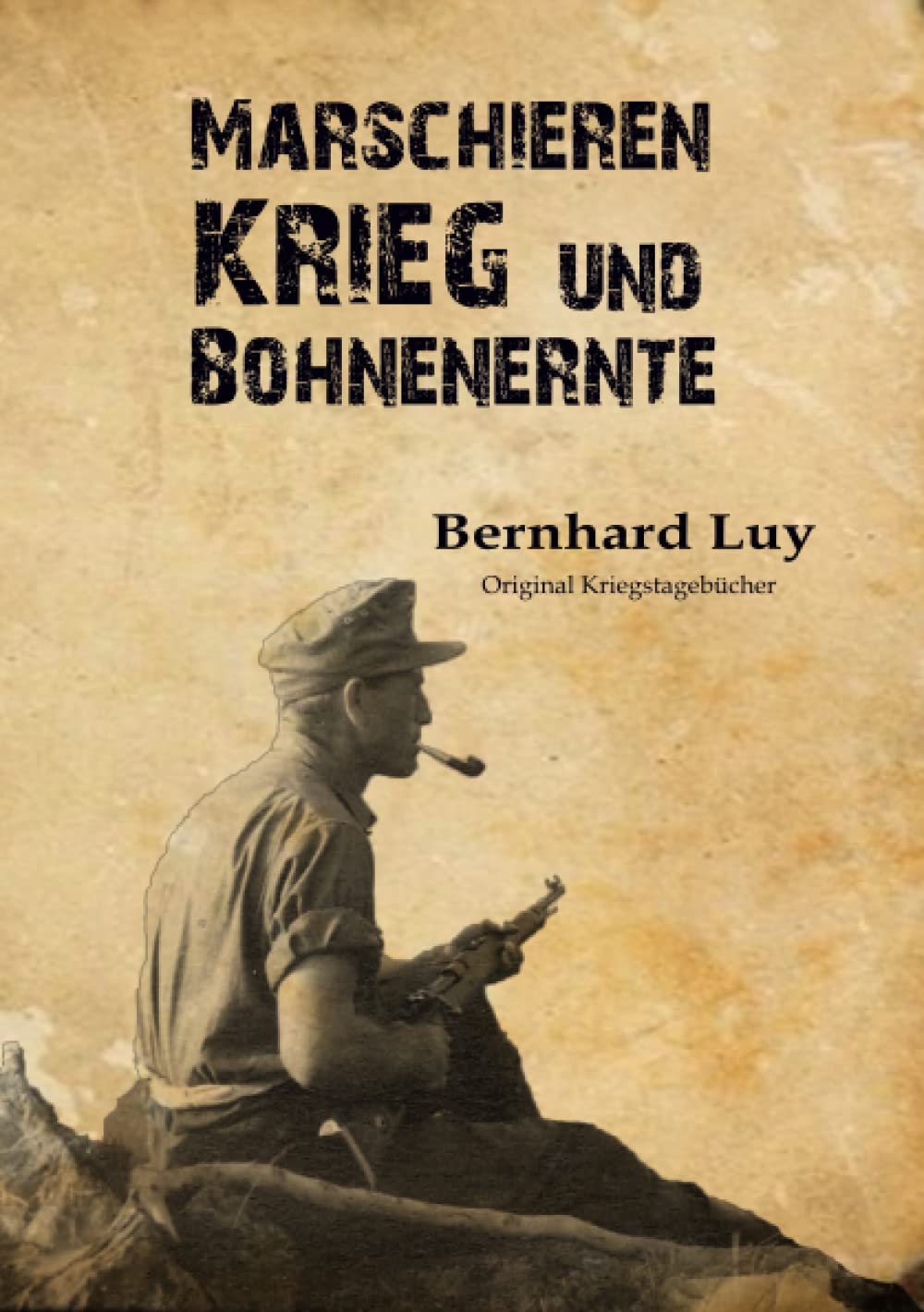 Marschieren, Krieg und Bohnenernte: Original Kriegstagebücher vom Feldwebel Bernhard Luy Books