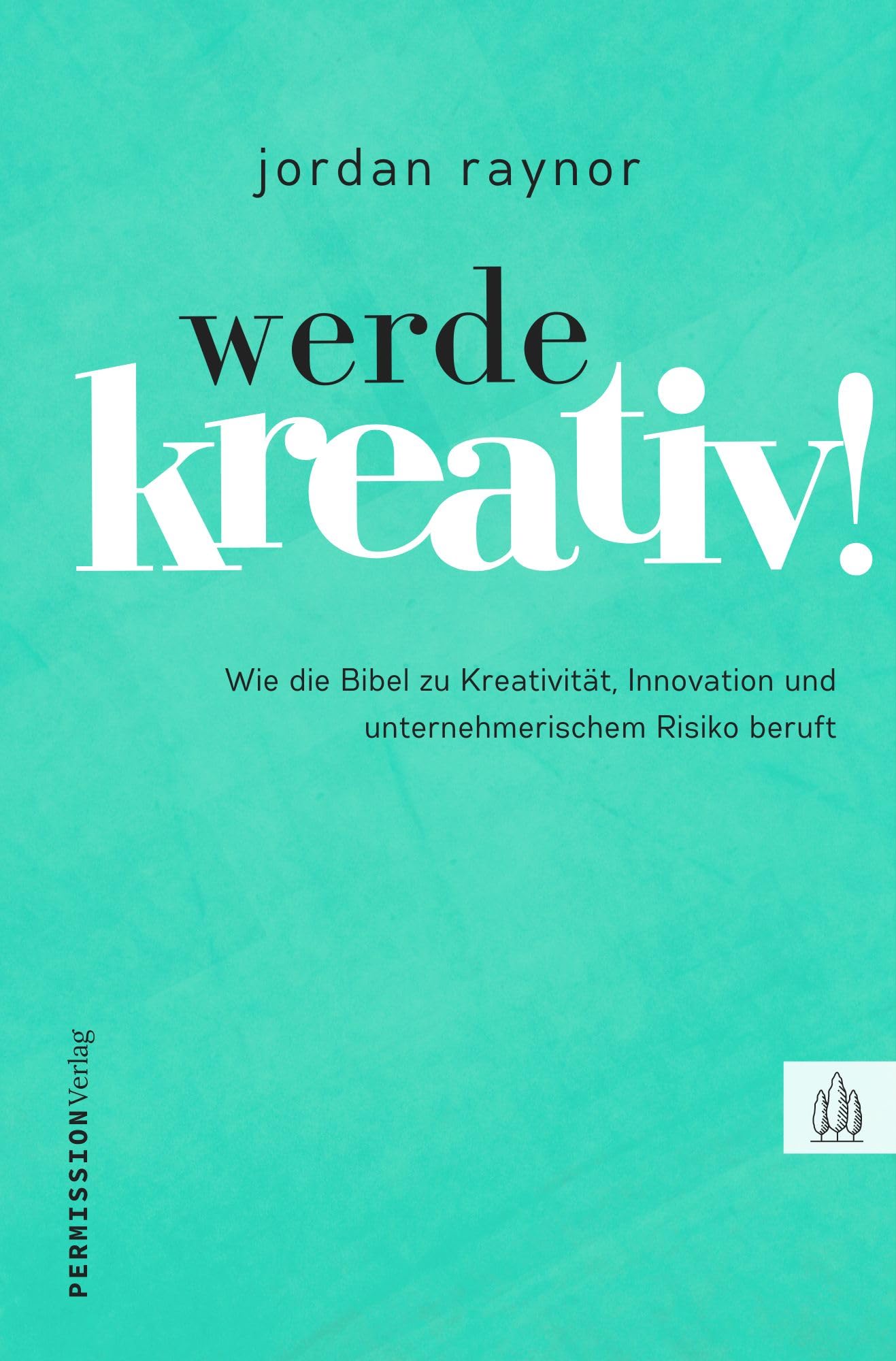 Werde kreativ!: Wie die Bibel zu Kreativität, Innovation und unternehmerischem Risiko beruft Business, Finance & Career