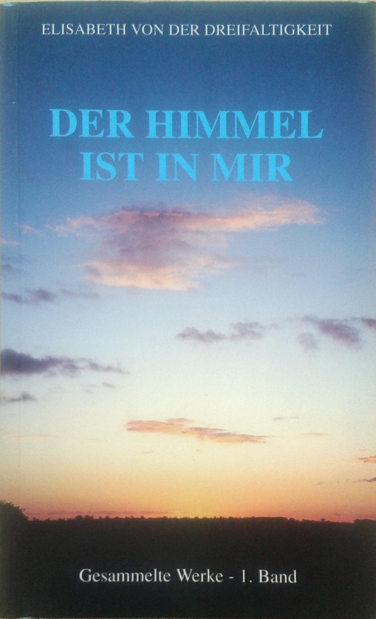 Gesammelte Werke der sel. Elisabeth von der Dreifaltigkeit / Der Himmel ist in mir: Gesammelte Werke der sel. Elisabeth von der Dreifaltigkeit - 1. Band Religion & Esotericism