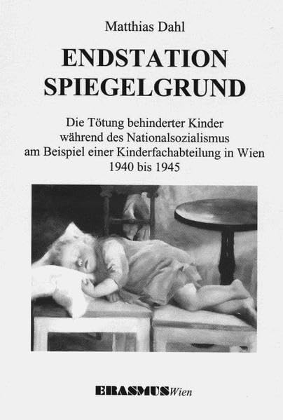 Endstation Spiegelgrund: Die Tötung behinderter Kinder während des Nationalsozialismus am Beispiel einer Kinderfachabteilung in Wien - Dahl, Matthias book
