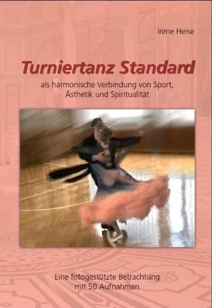 TURNIERTANZ STANDARD als harmonische Verbindung von Sport, Ästhetik und Spiritualität: Eine fotogestützte Betrachtung mit 50 Aufnahmen - Heise, Irene book