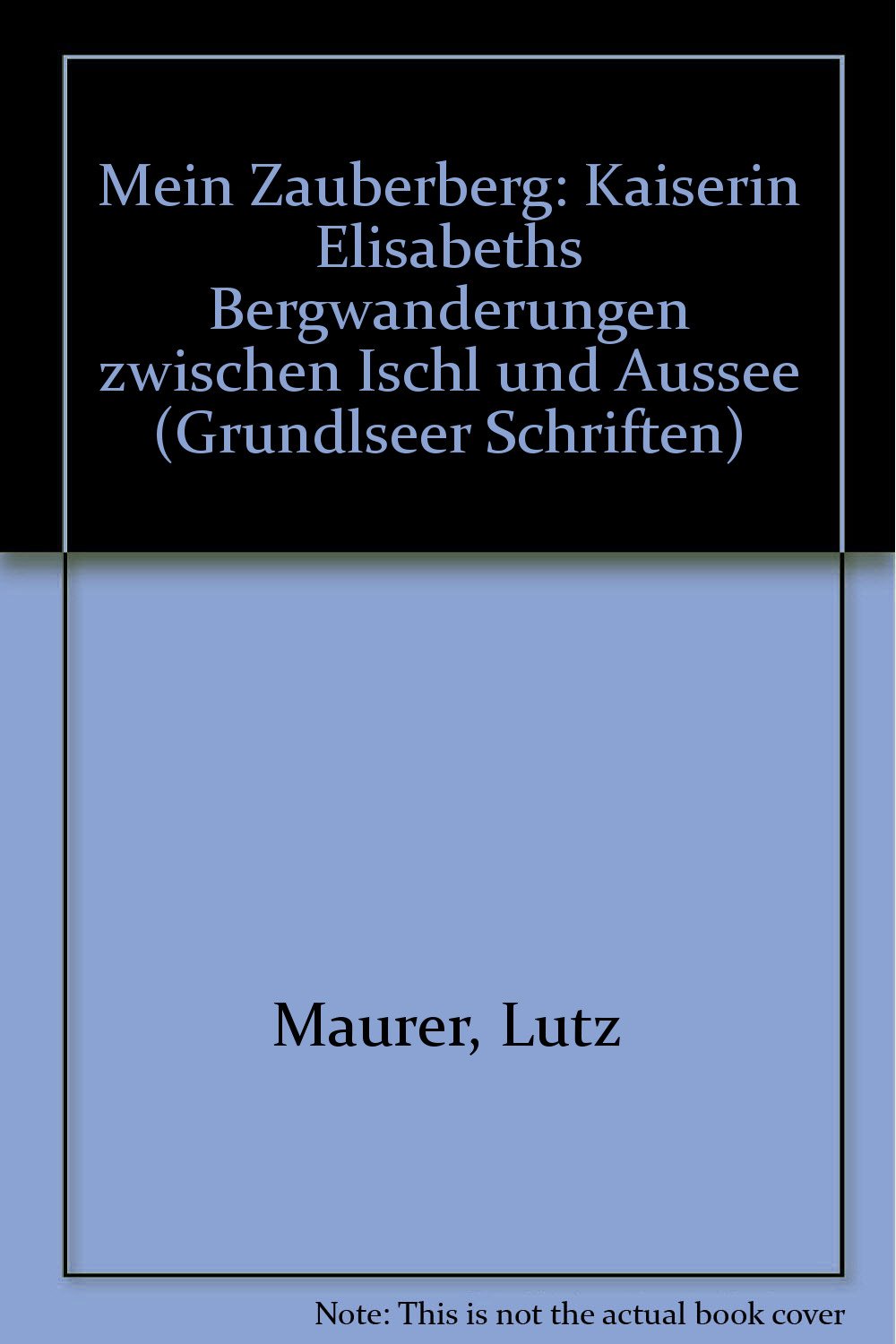 Mein Zauberberg: Kaiserin Elisabeths Bergwanderungen zwischen Ischl und Aussee (Grundlseer Schriften) Books