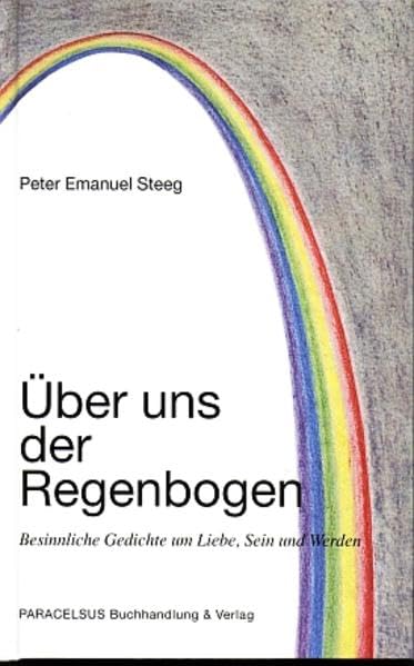 Über uns der Regenbogen: Besinnliche Gedichte um Liebe, Sein und Werden Poetry