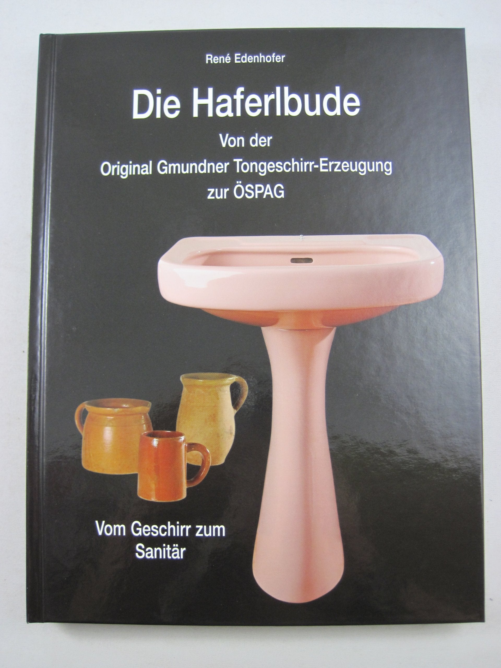Die Haferlbude: Von der Original Gmundner Tongeschirr-Erzeugung zur ÖSPAG - Vom Geschirr zum Sanitär Memories