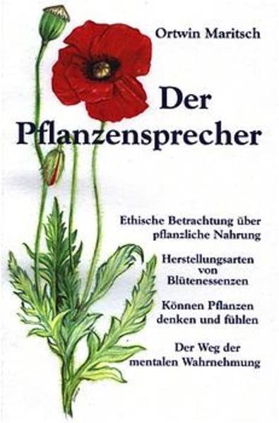 Der Pflanzensprecher: Ethische Betrachtung über pflanzliche Nahrung - Herstellungsarten von Blütenessenzen - Können Pflanzen denken und fühlen - Der Weg der mentalen Wahrnehmung Leisure, Home & Garden