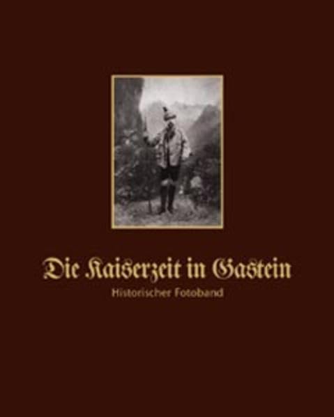 Die Kaiserzeit in Gastein: Historischer Fotoband aus der Zeit von ca. 1840-1918 mit Fotos von Kaiser Franz Joseph, Kaiserin Elisabeth, Kaiser Wilhelm u.a. (Livre en allemand) book