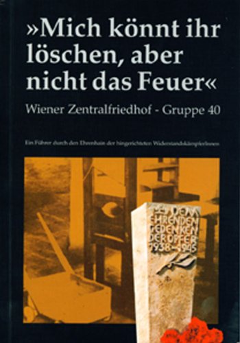 "Mich könnt ihr löschen, aber nicht das Feuer": Wiener Zentralfriedhof - Gruppe 40. Ein Führer durch den Ehrenhain der hingerichteten WiderstandskämpferInnen German history