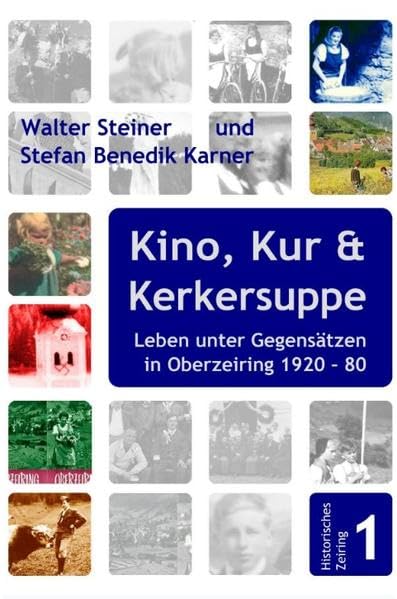 Kino, Kur und Kerkersuppe: Leben unter Gegensätzen in Oberzeiring 1920-1980 (Historisches Zeiring) German history