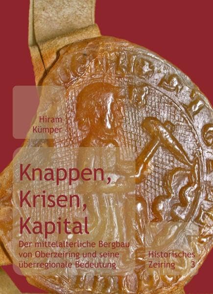 Knappen, Krisen, Kapital: Der mittelalterliche Bergbau von Oberzeiring und seine überregionale Bedeutung (Historisches Zeiring) Business, Finance & Career