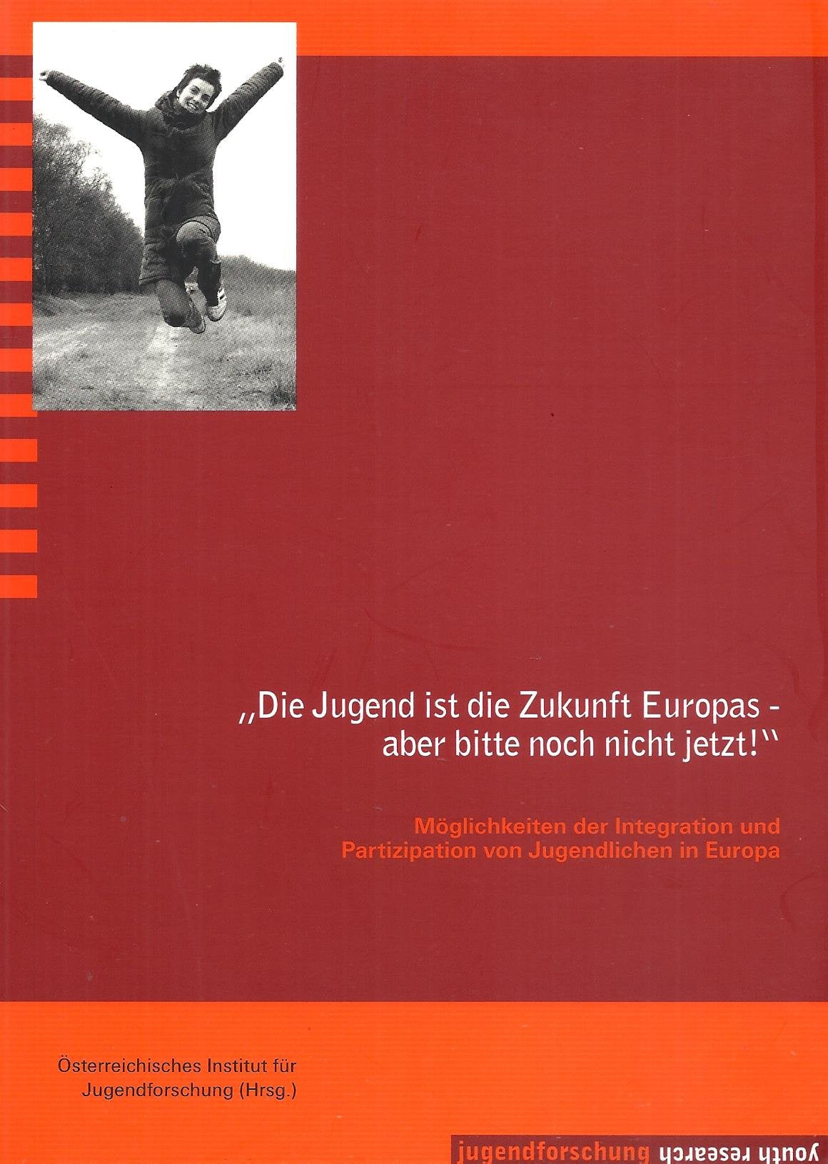 „Die Jugend ist die Zukunft Europas – aber bitte noch nicht jetzt!“: Möglichkeiten der Integration und Partizipation von Jugendlichen in Europa. ... in Wien (Beiträge zur Jugendforschung) Books