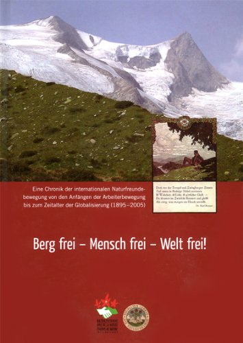 Berg frei - Mensch frei - Welt frei! Eine Chronik der internationalen Naturfreundebewegung von den Anfängen der Arbeiterbewegung bis zum Zeitalter der Globalisierung (1895 - 2005) book